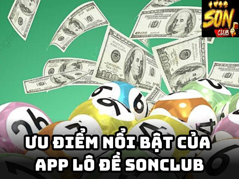 Ưu điểm nổi bật của app lô đề Sonclub